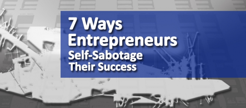 7 Ways Entrepreneurs Self-Sabotage Their Success